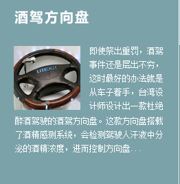 酒驾方向盘|即使祭出重罚，酒驾事件还是层出不穷，这时最好的办法就是从车子着手，台湾设计师设计出一款杜绝醉酒驾驶的酒驾方向盘。这款方向盘搭载了酒精感测系统，会检测驾驶人汗液中分泌的酒精浓度，进而控制方向盘...